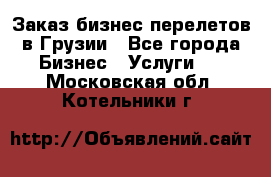 Заказ бизнес перелетов в Грузии - Все города Бизнес » Услуги   . Московская обл.,Котельники г.